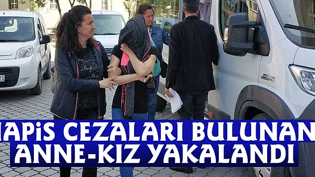 Hapis cezaları bulunan anne-kız yakalandı