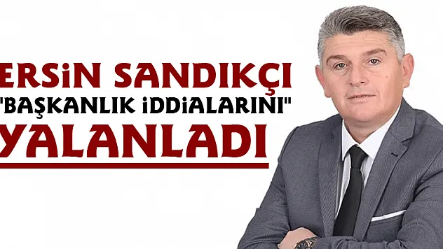 Ersin Sandıkçı 'Başkanlık iddialarını' yalanladı