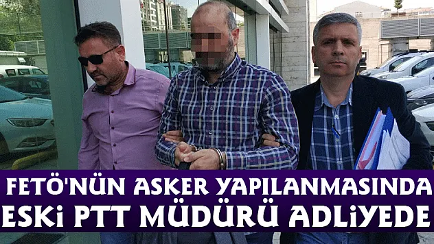 FETÖ'nün asker yapılanmasında eski PTT müdürü adliyede