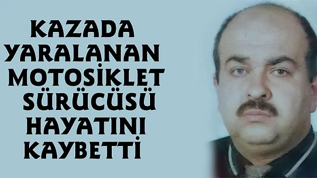 Kazada yaralanan motosiklet sürücüsü hayatını kaybetti