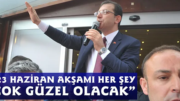 İmamoğlu: '23 Haziran akşamı her şey çok güzel olacak'