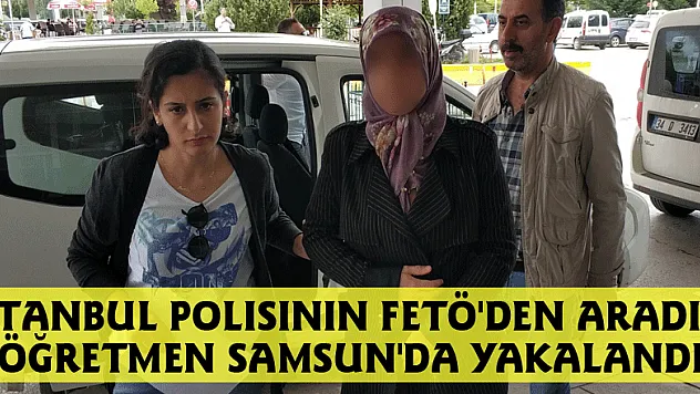 İstanbul polisinin FETÖ'den aradığı öğretmen Samsun'da yakalandı