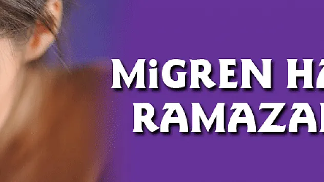 Migren hastalarına Ramazan tüyoları