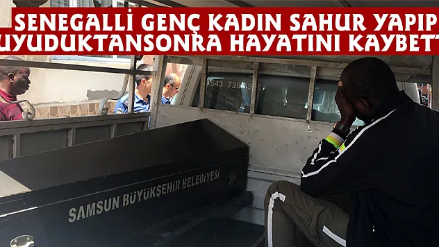 Senegalli genç kadın sahur yapıp uyuduktan sonra hayatını kaybetti