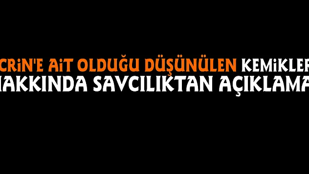 Ecrin'e ait olduğu düşünülen kemikler hakkında savcılıktan açıklama