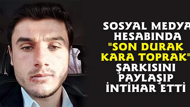 Sosyal medya hesabında 'Son durak kara toprak' şarkısını paylaşıp intihar etti