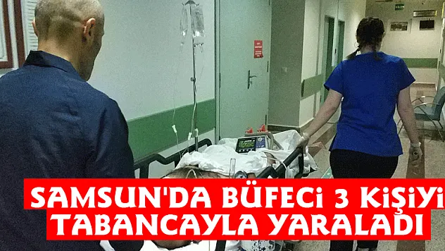 Samsun'da büfeci 3 kişiyi tabancayla yaraladı