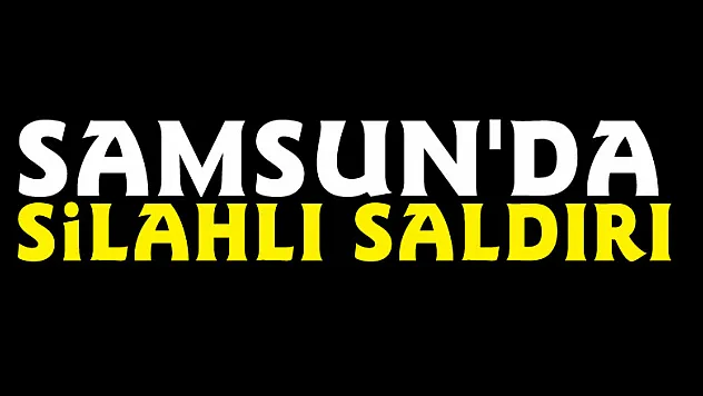 Samsun'da silahlı saldırı: 1 yaralı