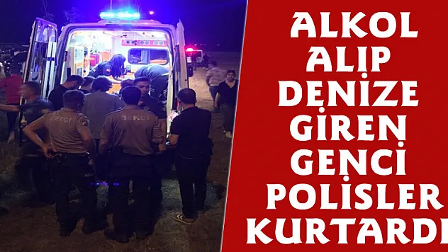 Alkol alıp denize giren genci polisler kurtardı