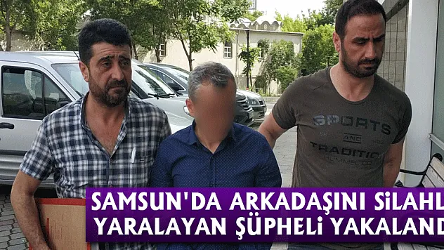 Samsun'da arkadaşını silahla yaralayan şüpheli yakalandı