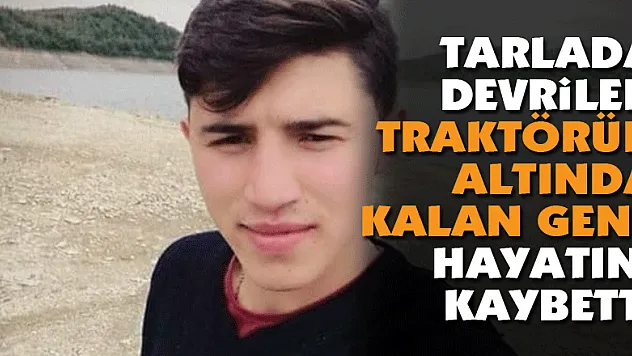Tarlada devrilen traktörün altında kalan genç hayatını kaybetti