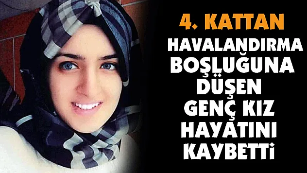 4. kattan havalandırma boşluğuna düşen genç kız hayatını kaybetti
