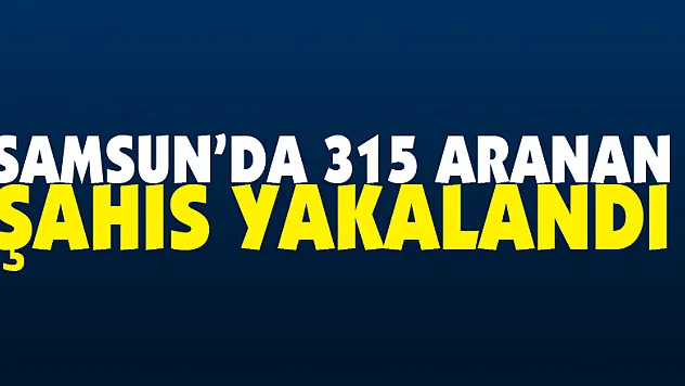 Samsun'da 315 aranan şahıs yakalandı