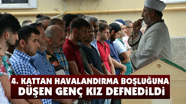 4. kattan havalandırma boşluğuna düşen genç kız defnedildi