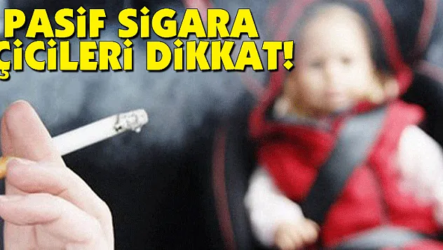 Pasif sigara içicileri dikkat!
