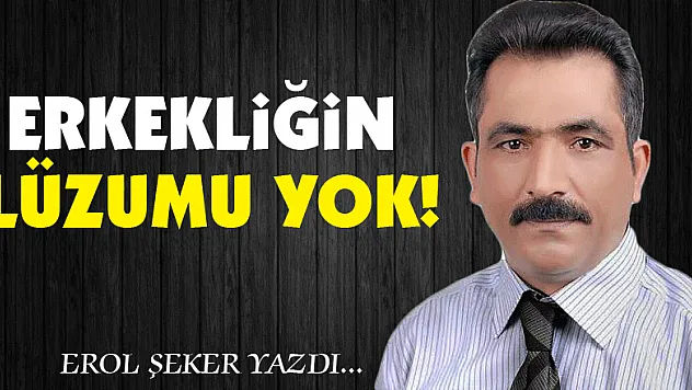 Erkekliğin lüzumu yok!