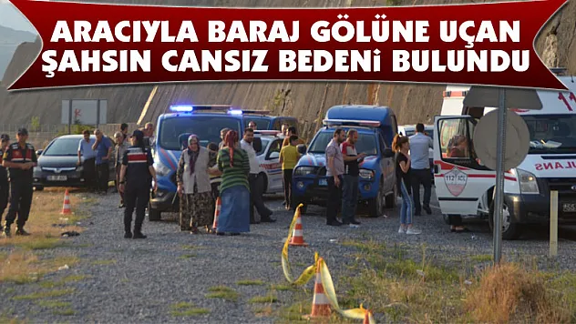 Aracıyla baraj gölüne uçan şahsın cansız bedeni bulundu