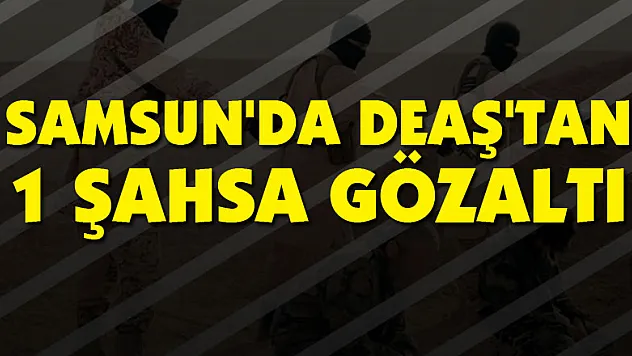 Samsun'da DEAŞ'tan 1 şahsa gözaltı