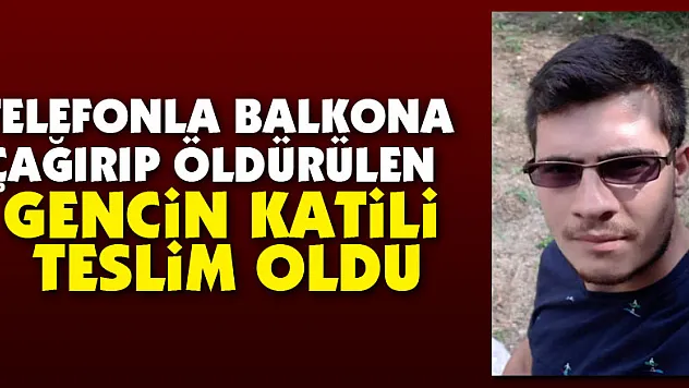 Telefonla balkona çağırıp öldürülen gencin katili teslim oldu