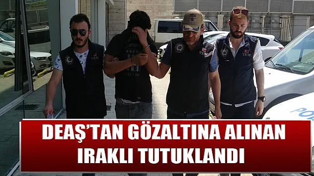 DEAŞ'tan gözaltına alınan Iraklı tutuklandı
