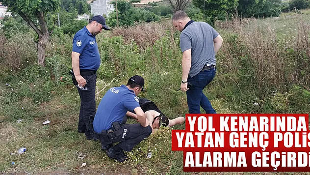 Yol kenarında yatan genç polisi alarma geçirdi