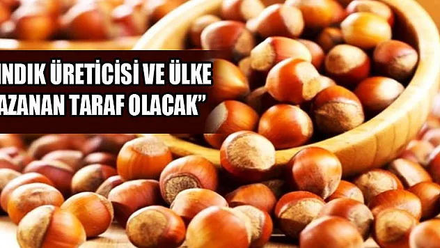 'Fındık üreticisi ve ülke kazanan taraf olacak' 