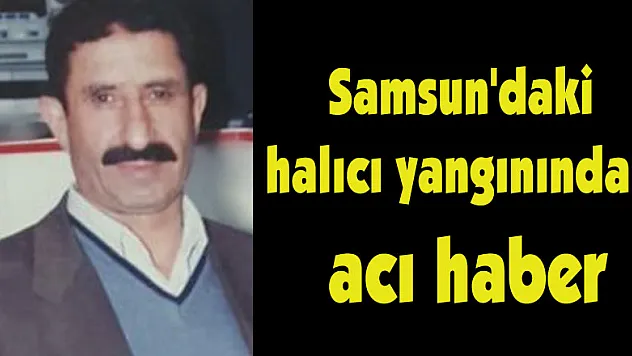 Samsun'daki halıcı yangınından acı haber 