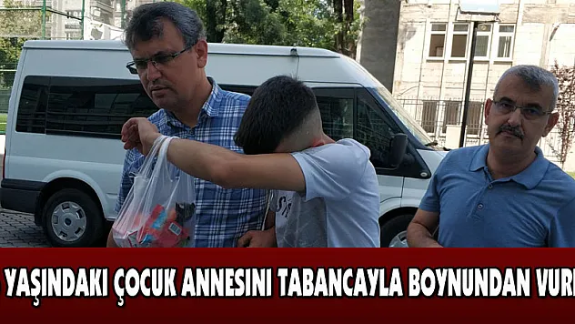 16 yaşındaki çocuk annesini tabancayla boynundan vurdu 
