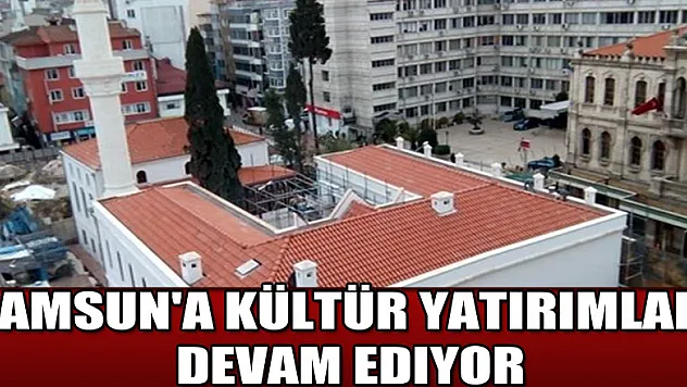 Samsun'a kültür yatırımları devam ediyor 