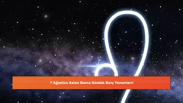 7 Ağustos Aslan Burcu Günlük Burç Yorumları!