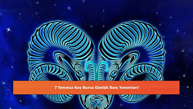 7 Temmuz Koç Burcu Günlük Burç Yorumları!