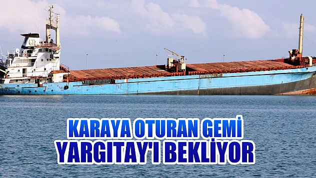 Karaya oturan gemi Yargıtay'ı bekliyor 