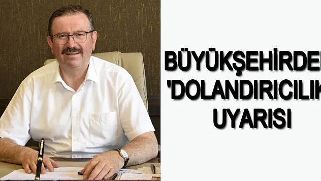 Büyükşehirden 'dolandırıcılık' uyarısı 