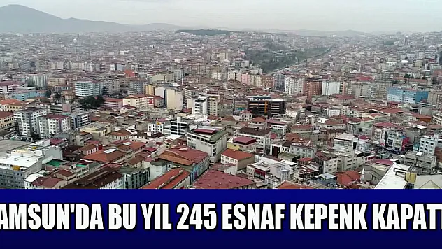Samsun'da bu yıl 245 esnaf kepenk kapattı 