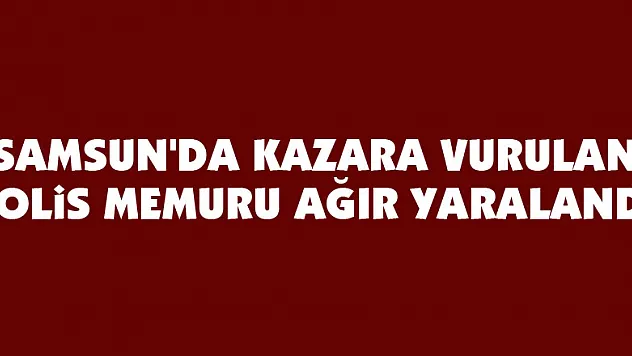 Samsun'da kazara vurulan polis memuru ağır yaralandı