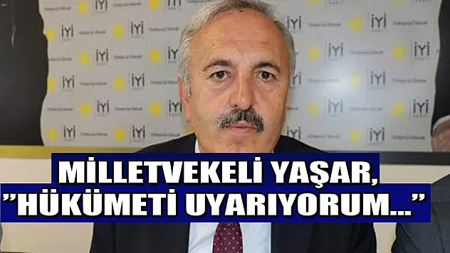 Milletvekili Yaşar, 'Hükümeti uyarıyorum…'