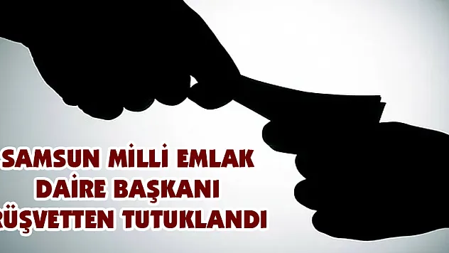 Samsun Milli Emlak Daire Başkanı rüşvetten tutuklandı 