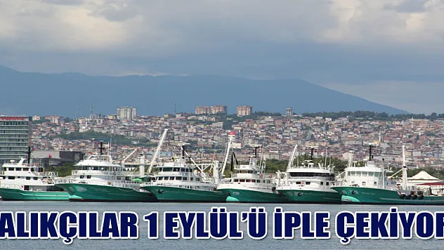 Balıkçılar 1 Eylül'ü iple çekiyor  