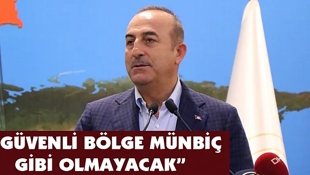 Bakan Çavuşoğlu: 'Güvenli bölge Münbiç gibi olmayacak' 