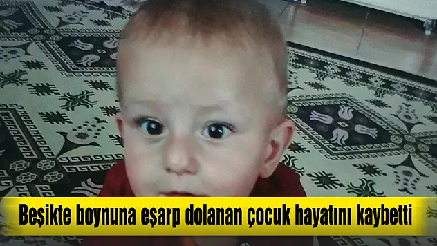 Beşikte boynuna eşarp dolanan 1,5 yaşındaki çocuk hayatını kaybetti 