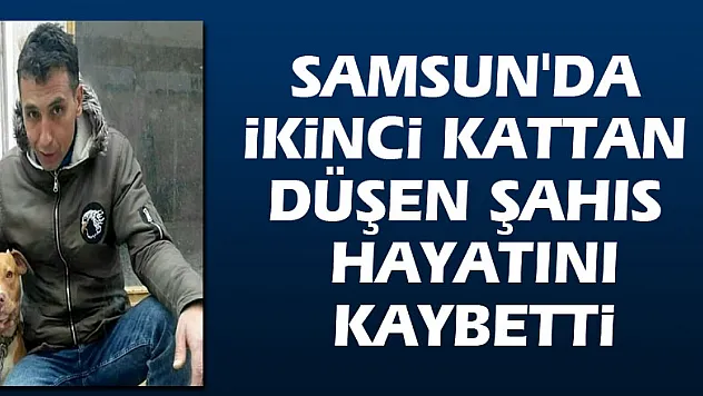 Samsun'da ikinci kattan düşen şahıs hayatını kaybetti