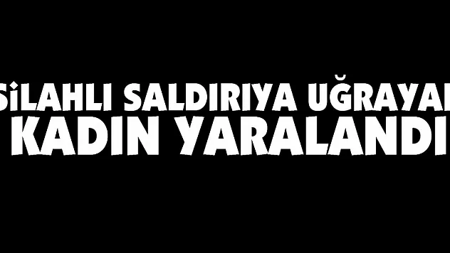 Silahlı saldırıya uğrayan kadın yaralandı