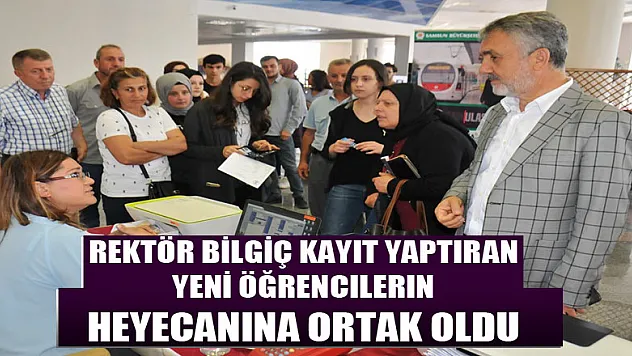 Rektör Bilgiç kayıt yaptıran yeni öğrencilerin heyecanına ortak oldu 