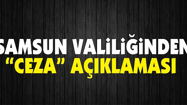 Samsun Valiliğinden 'ceza' açıklaması