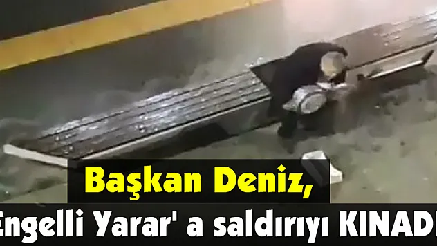 Başkan Deniz, Engelli Yarar' a saldırıyı KINADI