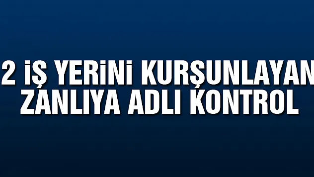2 iş yerini kurşunlayan zanlıya adli kontrol  