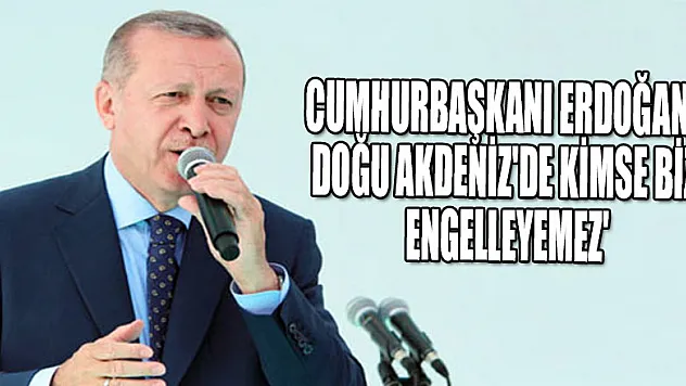 Cumhurbaşkanı Erdoğan: Doğu Akdeniz'de kimse bizi engelleyemez'