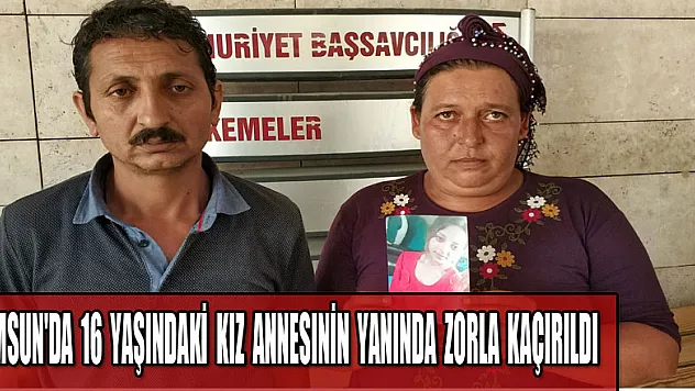 Samsun'da 16 yaşındaki kız annesinin yanında zorla kaçırıldı 