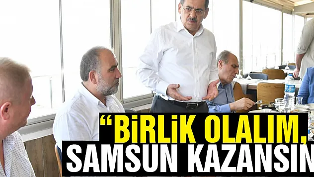  'Birlik olalım, Samsun kazansın'