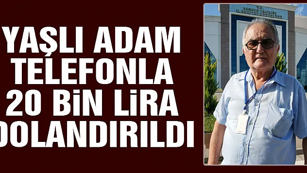 Yaşlı adam telefonla 20 bin lira dolandırıldı